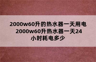 2000w60升的热水器一天用电 2000w60升热水器一天24小时耗电多少